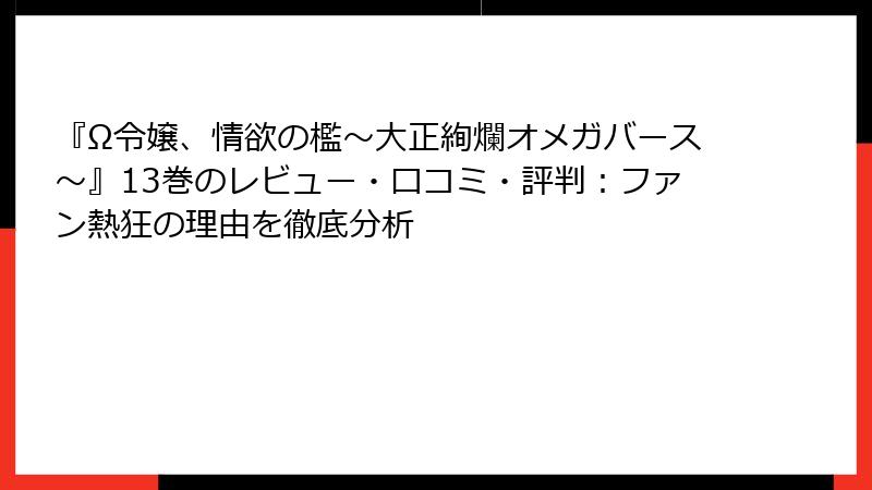 『Ω令嬢、情欲の檻～大正絢爛オメガバース～』13巻のレビュー・口コミ・評判：ファン熱狂の理由を徹底分析