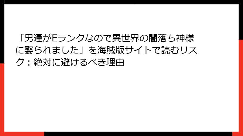 「男運がEランクなので異世界の闇落ち神様に娶られました」を海賊版サイトで読むリスク：絶対に避けるべき理由