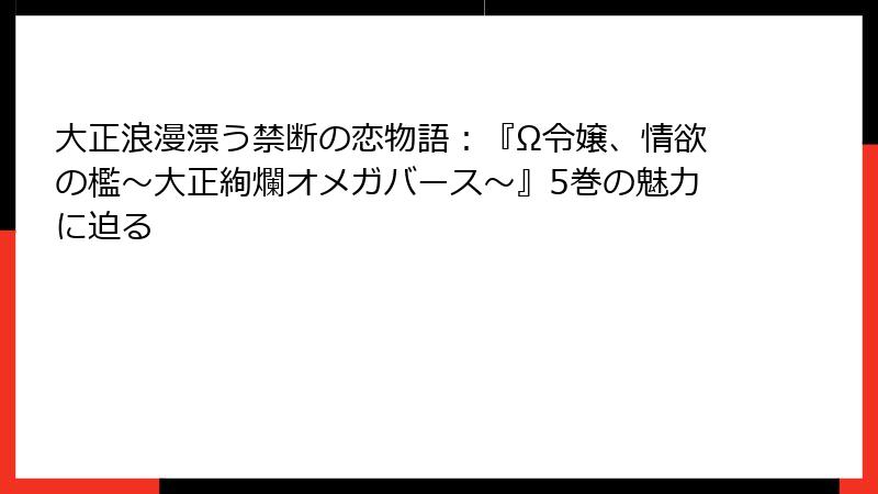 大正浪漫漂う禁断の恋物語：『Ω令嬢、情欲の檻～大正絢爛オメガバース～』5巻の魅力に迫る