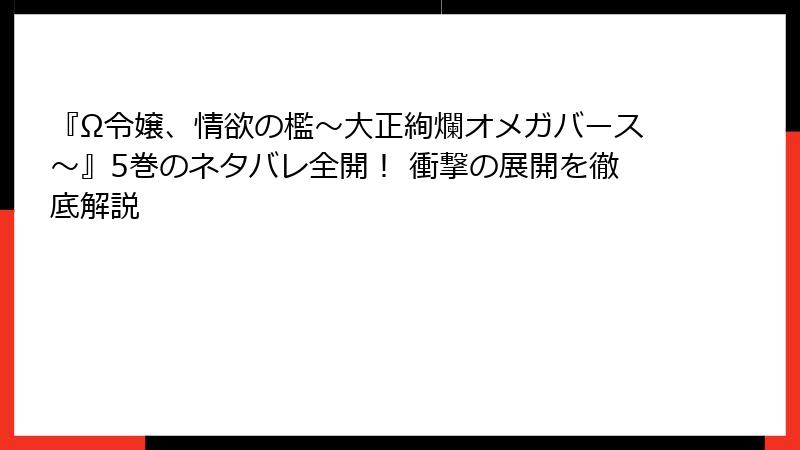 『Ω令嬢、情欲の檻～大正絢爛オメガバース～』5巻のネタバレ全開！ 衝撃の展開を徹底解説