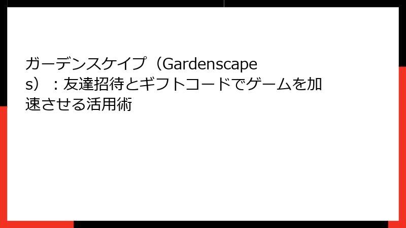 ガーデンスケイプ（Gardenscapes）：友達招待とギフトコードでゲームを加速させる活用術