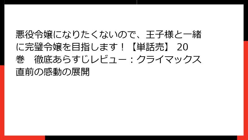 悪役令嬢になりたくないので、王子様と一緒に完璧令嬢を目指します！【単話売】 20巻　徹底あらすじレビュー：クライマックス直前の感動の展開