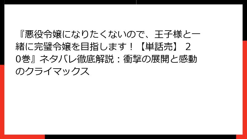 『悪役令嬢になりたくないので、王子様と一緒に完璧令嬢を目指します！【単話売】 20巻』ネタバレ徹底解説：衝撃の展開と感動のクライマックス