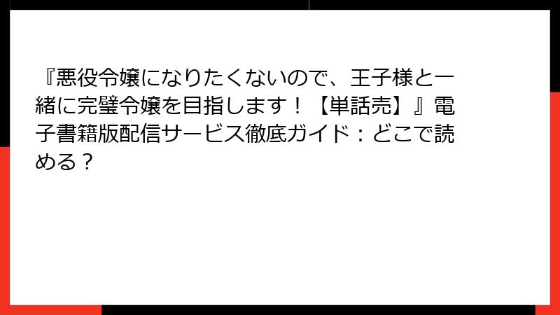 『悪役令嬢になりたくないので、王子様と一緒に完璧令嬢を目指します！【単話売】』電子書籍版配信サービス徹底ガイド：どこで読める？