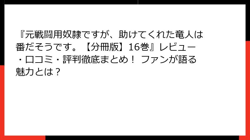 『元戦闘用奴隷ですが、助けてくれた竜人は番だそうです。【分冊版】16巻』レビュー・口コミ・評判徹底まとめ! ファンが語る魅力とは?