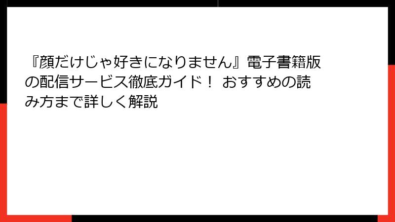 『顔だけじゃ好きになりません』電子書籍版の配信サービス徹底ガイド！ おすすめの読み方まで詳しく解説