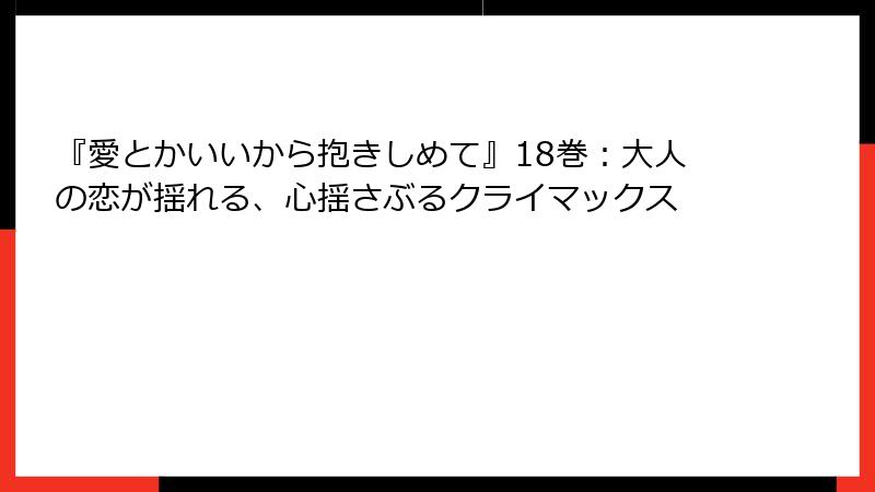 『愛とかいいから抱きしめて』18巻：大人の恋が揺れる、心揺さぶるクライマックス