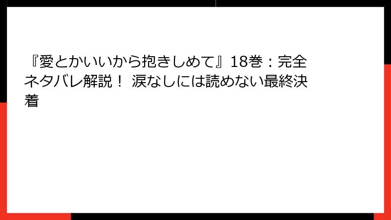 『愛とかいいから抱きしめて』18巻：完全ネタバレ解説！ 涙なしには読めない最終決着