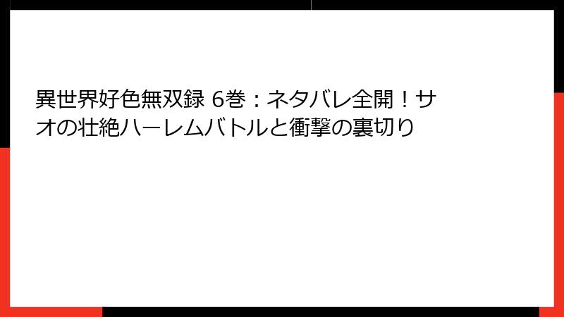 異世界好色無双録 6巻：ネタバレ全開！サオの壮絶ハーレムバトルと衝撃の裏切り
