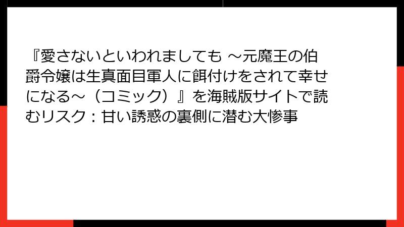 『愛さないといわれましても ～元魔王の伯爵令嬢は生真面目軍人に餌付けをされて幸せになる～（コミック）』を海賊版サイトで読むリスク：甘い誘惑の裏側に潜む大惨事