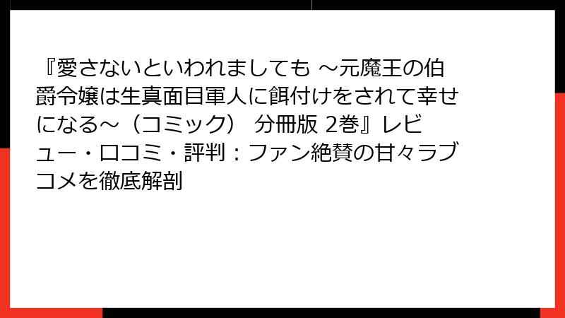 『愛さないといわれましても ～元魔王の伯爵令嬢は生真面目軍人に餌付けをされて幸せになる～（コミック） 分冊版 2巻』レビュー・口コミ・評判：ファン絶賛の甘々ラブコメを徹底解剖
