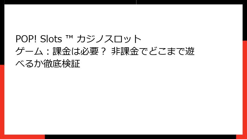 POP! Slots ™ カジノスロットゲーム：課金は必要？ 非課金でどこまで遊べるか徹底検証