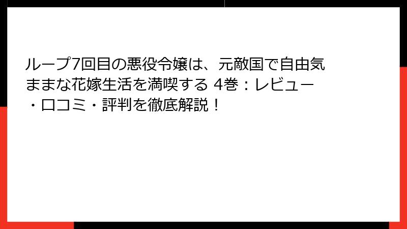 ループ7回目の悪役令嬢は、元敵国で自由気ままな花嫁生活を満喫する 4巻：レビュー・口コミ・評判を徹底解説！