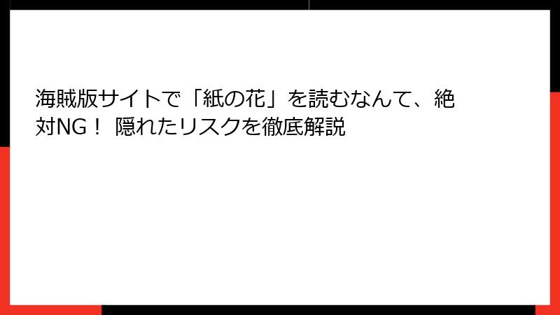 海賊版サイトで「紙の花」を読むなんて、絶対NG! 隠れたリスクを徹底解説