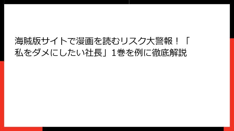 海賊版サイトで漫画を読むリスク大警報!「私をダメにしたい社長」1巻を例に徹底解説