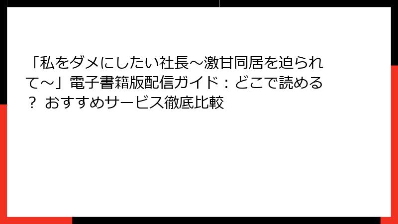「私をダメにしたい社長~激甘同居を迫られて~」電子書籍版配信ガイド:どこで読める? おすすめサービス徹底比較