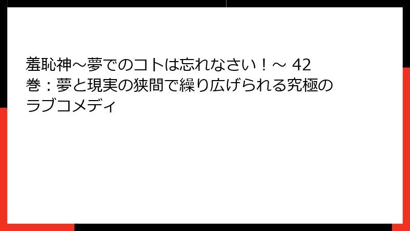 羞恥神～夢でのコトは忘れなさい！～ 42巻：夢と現実の狭間で繰り広げられる究極のラブコメディ