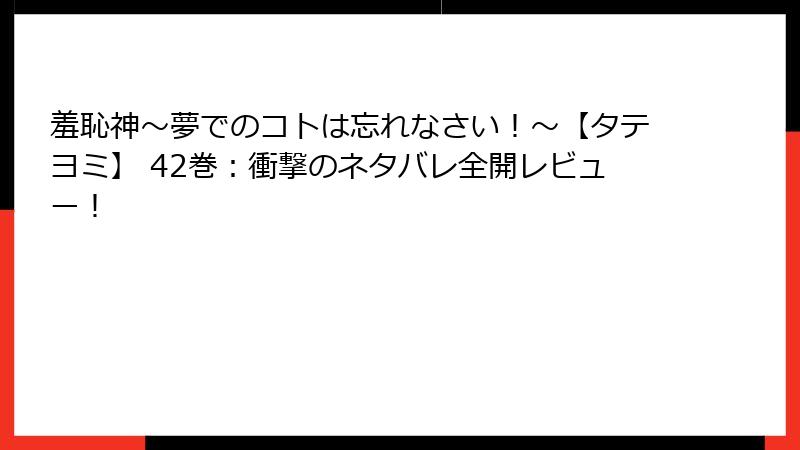 羞恥神～夢でのコトは忘れなさい！～【タテヨミ】 42巻：衝撃のネタバレ全開レビュー！