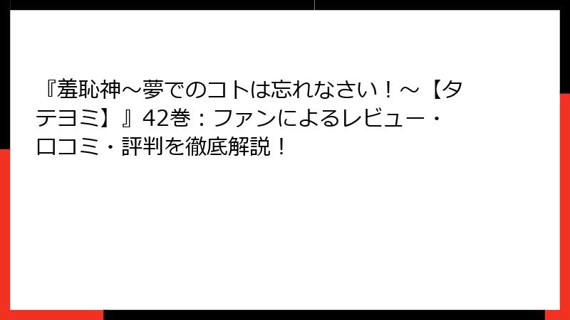 『羞恥神～夢でのコトは忘れなさい！～【タテヨミ】』42巻：ファンによるレビュー・口コミ・評判を徹底解説！
