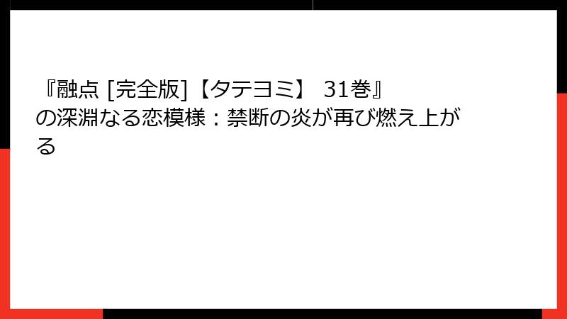 『融点 [完全版]【タテヨミ】 31巻』の深淵なる恋模様：禁断の炎が再び燃え上がる