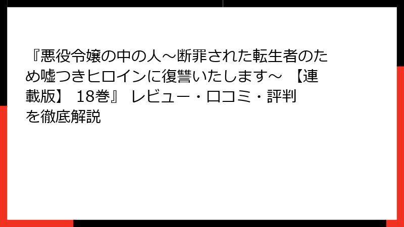 『悪役令嬢の中の人～断罪された転生者のため嘘つきヒロインに復讐いたします～ 【連載版】 18巻』 レビュー・口コミ・評判を徹底解説
