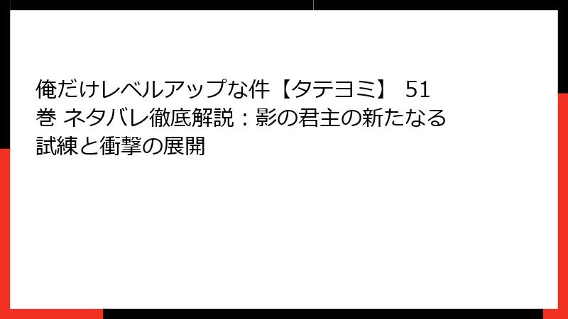 俺だけレベルアップな件【タテヨミ】 51巻 ネタバレ徹底解説：影の君主の新たなる試練と衝撃の展開