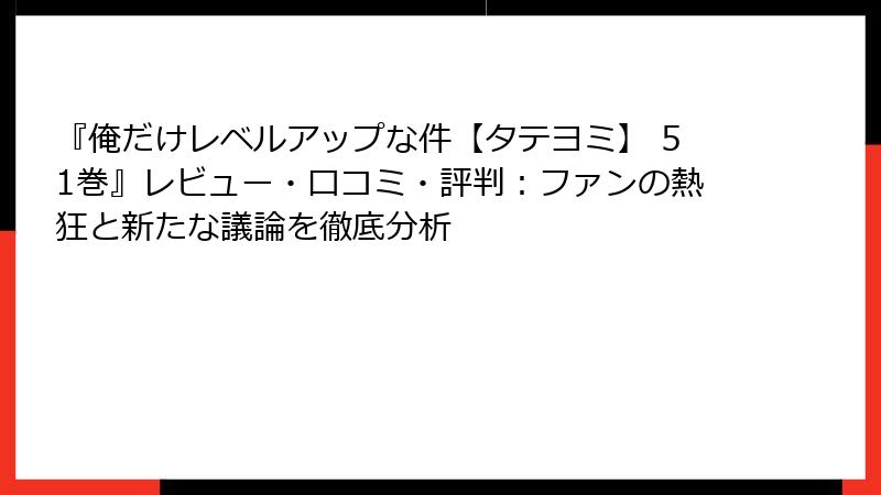 『俺だけレベルアップな件【タテヨミ】 51巻』レビュー・口コミ・評判：ファンの熱狂と新たな議論を徹底分析