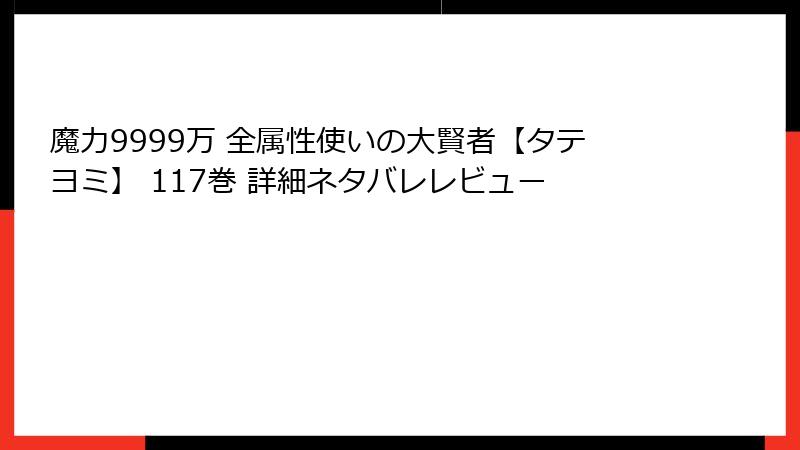 魔力9999万 全属性使いの大賢者【タテヨミ】 117巻 詳細ネタバレレビュー