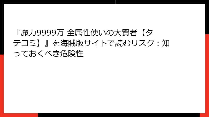『魔力9999万 全属性使いの大賢者【タテヨミ】』を海賊版サイトで読むリスク：知っておくべき危険性