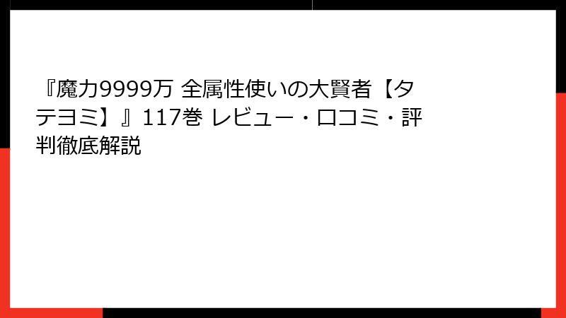 『魔力9999万 全属性使いの大賢者【タテヨミ】』117巻 レビュー・口コミ・評判徹底解説
