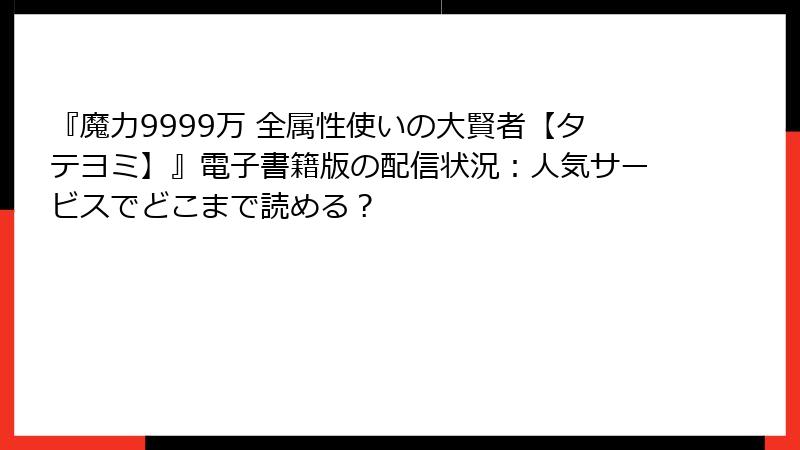『魔力9999万 全属性使いの大賢者【タテヨミ】』電子書籍版の配信状況：人気サービスでどこまで読める？