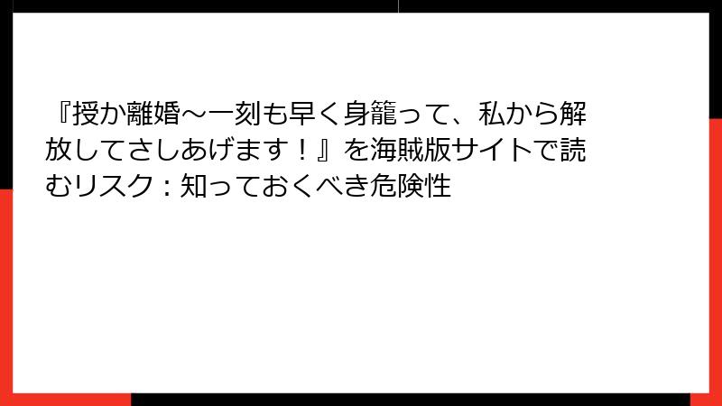 『授か離婚～一刻も早く身籠って、私から解放してさしあげます！』を海賊版サイトで読むリスク：知っておくべき危険性