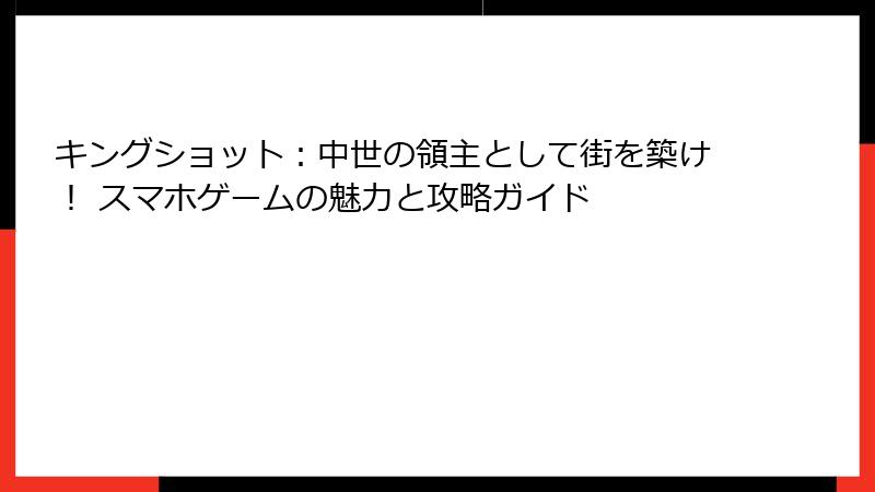 キングショット：中世の領主として街を築け！ スマホゲームの魅力と攻略ガイド