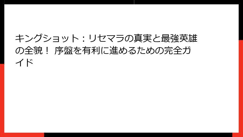 キングショット：リセマラの真実と最強英雄の全貌！ 序盤を有利に進めるための完全ガイド