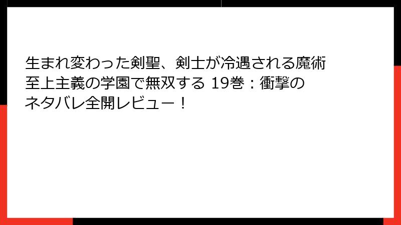 生まれ変わった剣聖、剣士が冷遇される魔術至上主義の学園で無双する 19巻：衝撃のネタバレ全開レビュー！