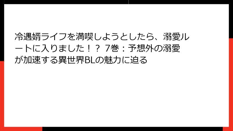 冷遇婿ライフを満喫しようとしたら、溺愛ルートに入りました!? 7巻:予想外の溺愛が加速する異世界BLの魅力に迫る