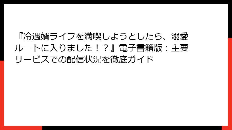 『冷遇婿ライフを満喫しようとしたら、溺愛ルートに入りました!?』電子書籍版:主要サービスでの配信状況を徹底ガイド