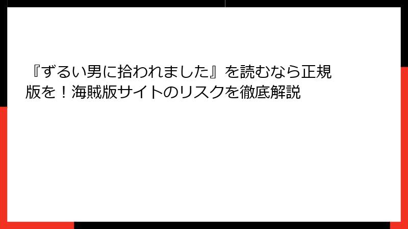 『ずるい男に拾われました』を読むなら正規版を！海賊版サイトのリスクを徹底解説