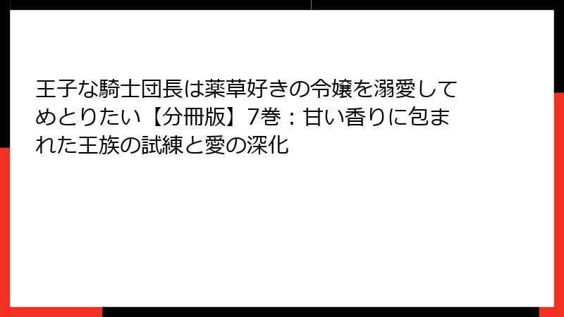 王子な騎士団長は薬草好きの令嬢を溺愛してめとりたい【分冊版】7巻：甘い香りに包まれた王族の試練と愛の深化