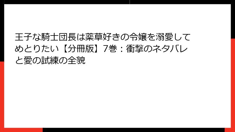 王子な騎士団長は薬草好きの令嬢を溺愛してめとりたい【分冊版】7巻：衝撃のネタバレと愛の試練の全貌