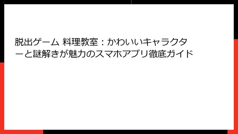 脱出ゲーム 料理教室：かわいいキャラクターと謎解きが魅力のスマホアプリ徹底ガイド