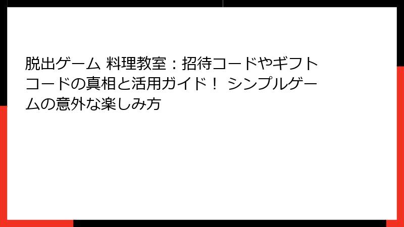 脱出ゲーム 料理教室：招待コードやギフトコードの真相と活用ガイド！ シンプルゲームの意外な楽しみ方