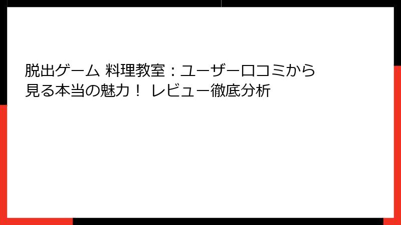 脱出ゲーム 料理教室：ユーザー口コミから見る本当の魅力！ レビュー徹底分析
