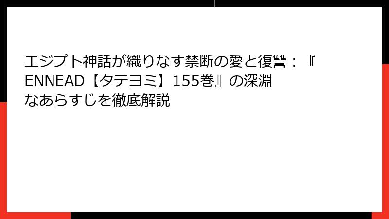 エジプト神話が織りなす禁断の愛と復讐：『ENNEAD【タテヨミ】155巻』の深淵なあらすじを徹底解説