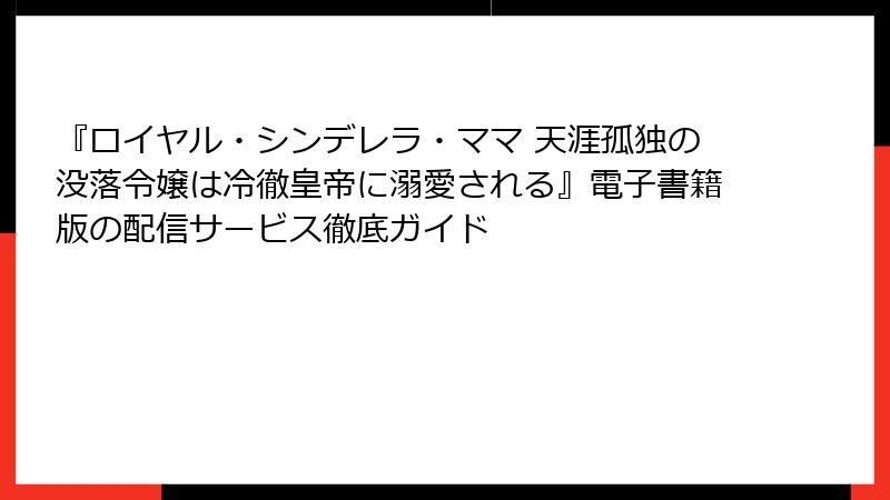『ロイヤル・シンデレラ・ママ 天涯孤独の没落令嬢は冷徹皇帝に溺愛される』電子書籍版の配信サービス徹底ガイド