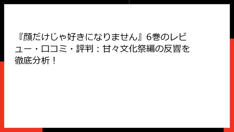 『顔だけじゃ好きになりません』6巻のレビュー・口コミ・評判：甘々文化祭編の反響を徹底分析！