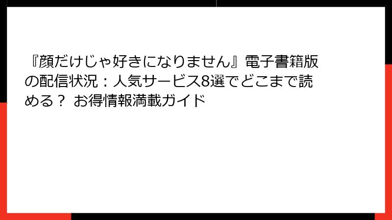 『顔だけじゃ好きになりません』電子書籍版の配信状況：人気サービス8選でどこまで読める？ お得情報満載ガイド