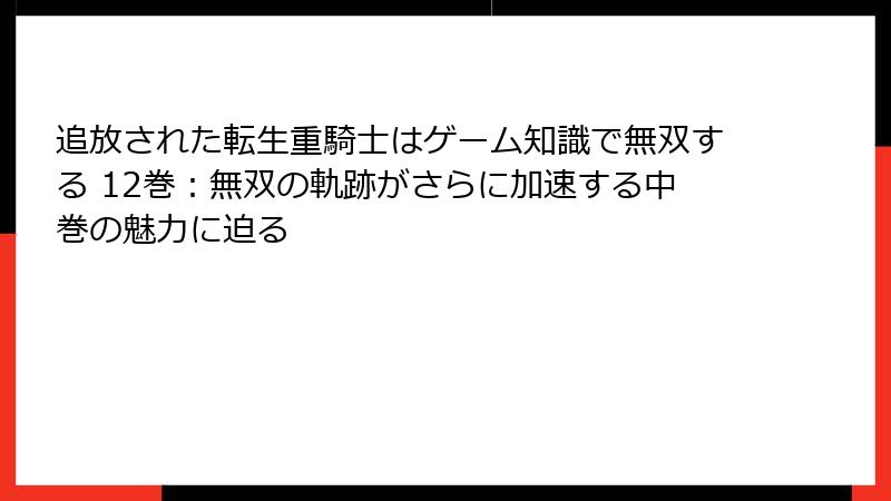 追放された転生重騎士はゲーム知識で無双する 12巻：無双の軌跡がさらに加速する中巻の魅力に迫る