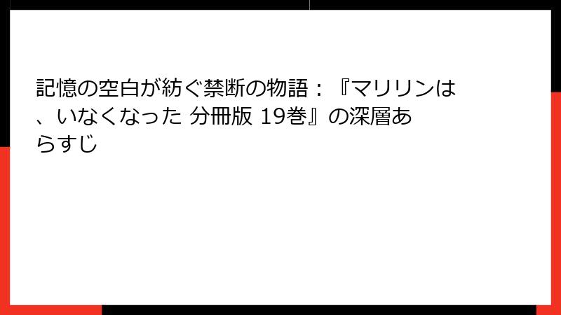 記憶の空白が紡ぐ禁断の物語：『マリリンは、いなくなった 分冊版 19巻』の深層あらすじ