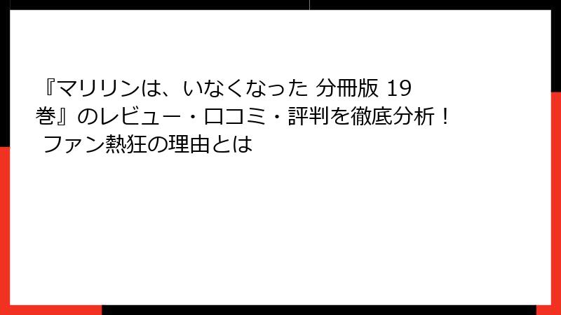 『マリリンは、いなくなった 分冊版 19巻』のレビュー・口コミ・評判を徹底分析！ ファン熱狂の理由とは